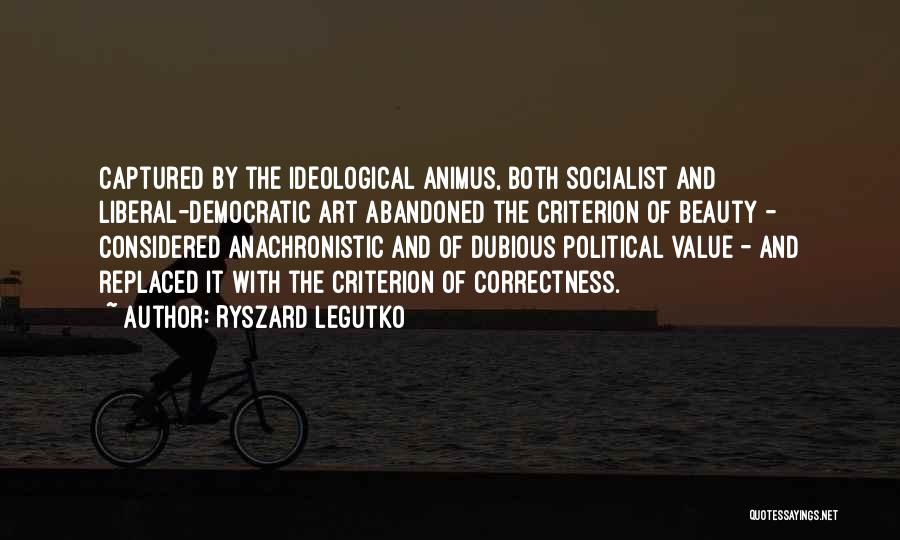 Ryszard Legutko Quotes: Captured By The Ideological Animus, Both Socialist And Liberal-democratic Art Abandoned The Criterion Of Beauty - Considered Anachronistic And Of