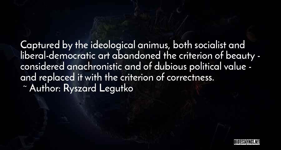 Ryszard Legutko Quotes: Captured By The Ideological Animus, Both Socialist And Liberal-democratic Art Abandoned The Criterion Of Beauty - Considered Anachronistic And Of