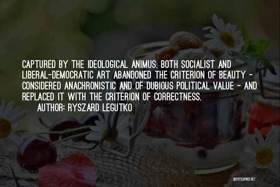 Ryszard Legutko Quotes: Captured By The Ideological Animus, Both Socialist And Liberal-democratic Art Abandoned The Criterion Of Beauty - Considered Anachronistic And Of