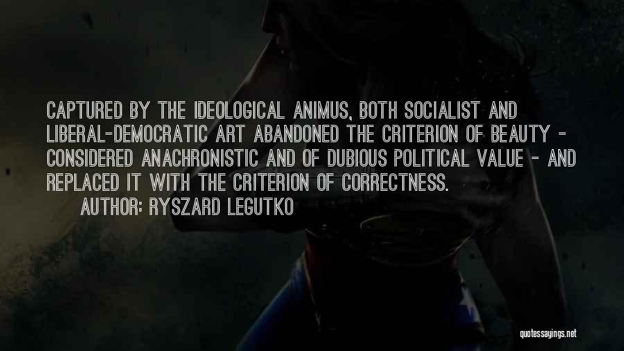 Ryszard Legutko Quotes: Captured By The Ideological Animus, Both Socialist And Liberal-democratic Art Abandoned The Criterion Of Beauty - Considered Anachronistic And Of