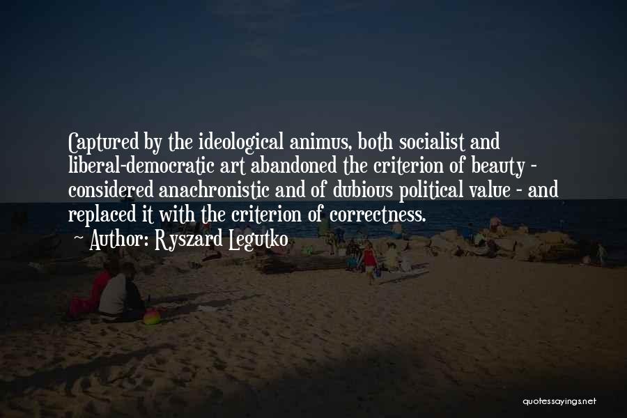 Ryszard Legutko Quotes: Captured By The Ideological Animus, Both Socialist And Liberal-democratic Art Abandoned The Criterion Of Beauty - Considered Anachronistic And Of