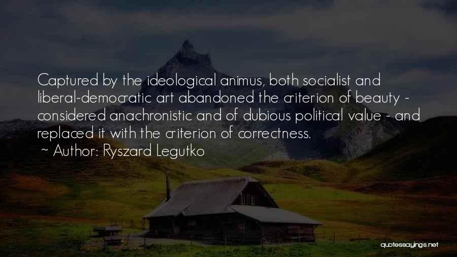 Ryszard Legutko Quotes: Captured By The Ideological Animus, Both Socialist And Liberal-democratic Art Abandoned The Criterion Of Beauty - Considered Anachronistic And Of