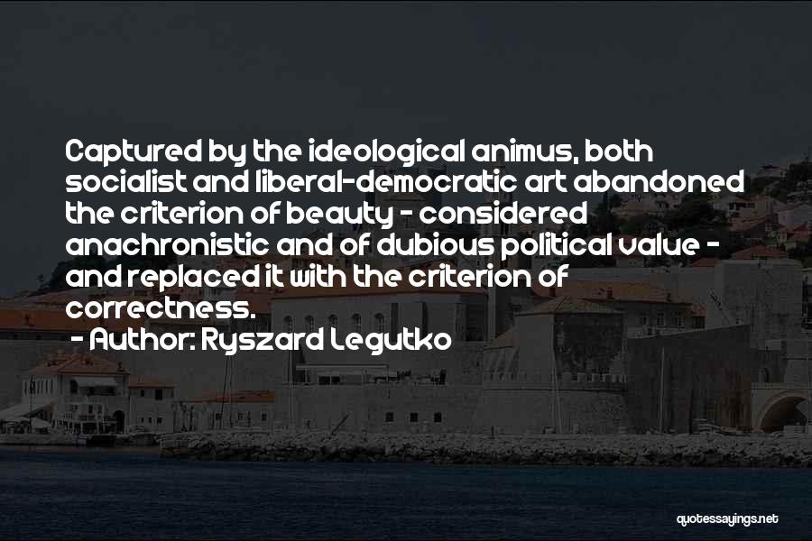 Ryszard Legutko Quotes: Captured By The Ideological Animus, Both Socialist And Liberal-democratic Art Abandoned The Criterion Of Beauty - Considered Anachronistic And Of