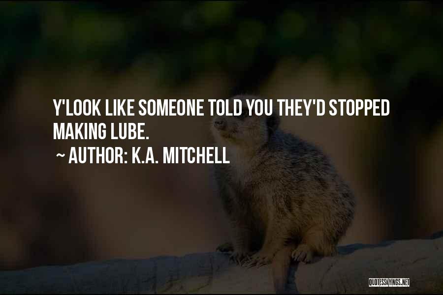 K.A. Mitchell Quotes: Y'look Like Someone Told You They'd Stopped Making Lube.