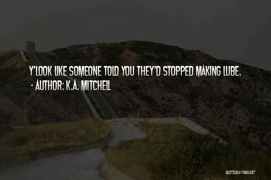 K.A. Mitchell Quotes: Y'look Like Someone Told You They'd Stopped Making Lube.