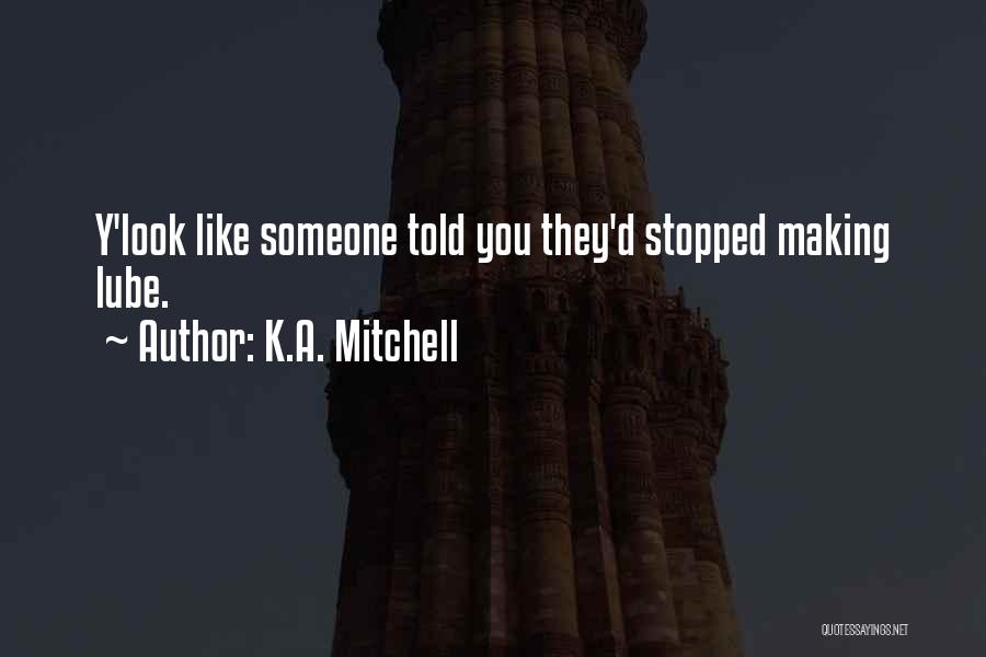 K.A. Mitchell Quotes: Y'look Like Someone Told You They'd Stopped Making Lube.