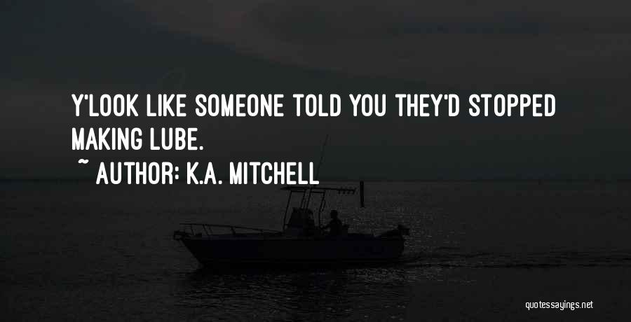 K.A. Mitchell Quotes: Y'look Like Someone Told You They'd Stopped Making Lube.