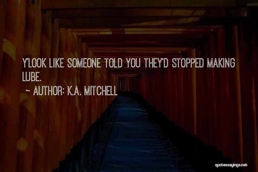 K.A. Mitchell Quotes: Y'look Like Someone Told You They'd Stopped Making Lube.