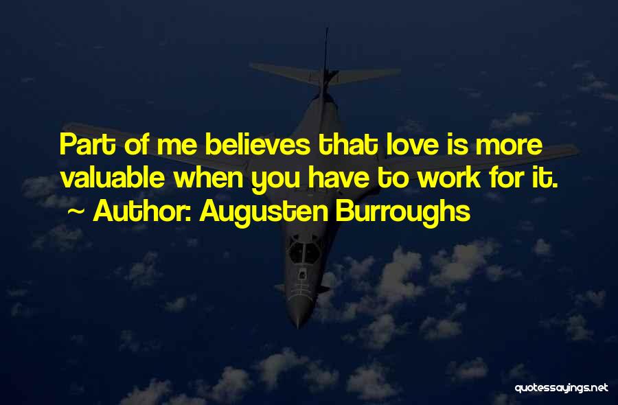 Augusten Burroughs Quotes: Part Of Me Believes That Love Is More Valuable When You Have To Work For It.