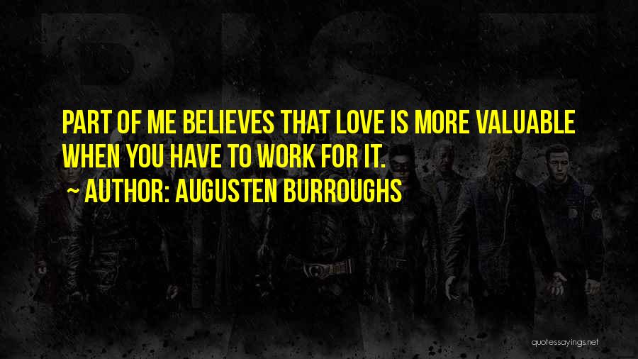 Augusten Burroughs Quotes: Part Of Me Believes That Love Is More Valuable When You Have To Work For It.