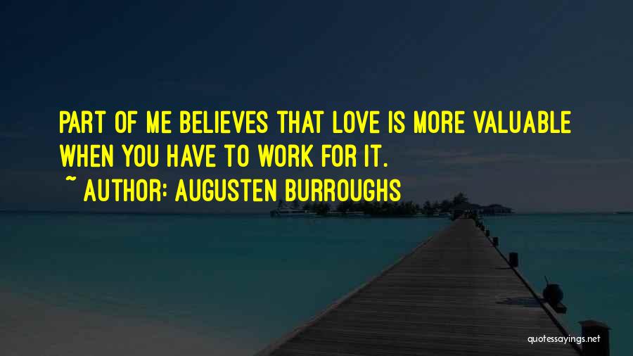 Augusten Burroughs Quotes: Part Of Me Believes That Love Is More Valuable When You Have To Work For It.