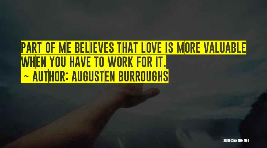 Augusten Burroughs Quotes: Part Of Me Believes That Love Is More Valuable When You Have To Work For It.