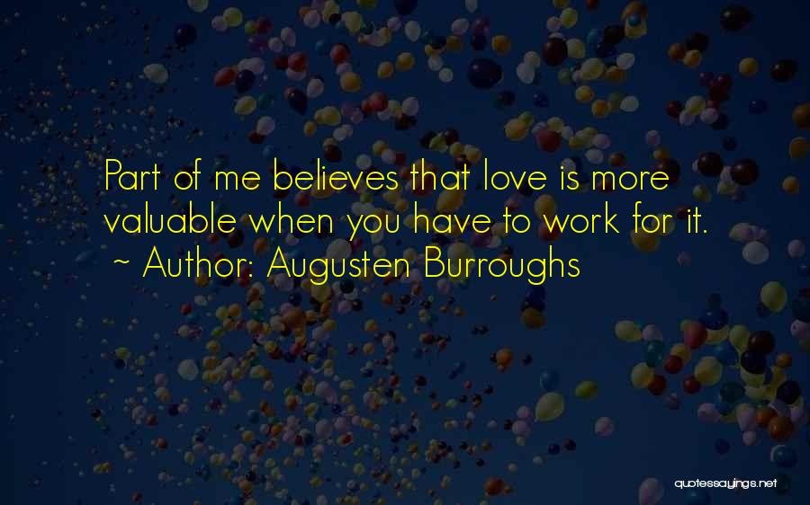 Augusten Burroughs Quotes: Part Of Me Believes That Love Is More Valuable When You Have To Work For It.