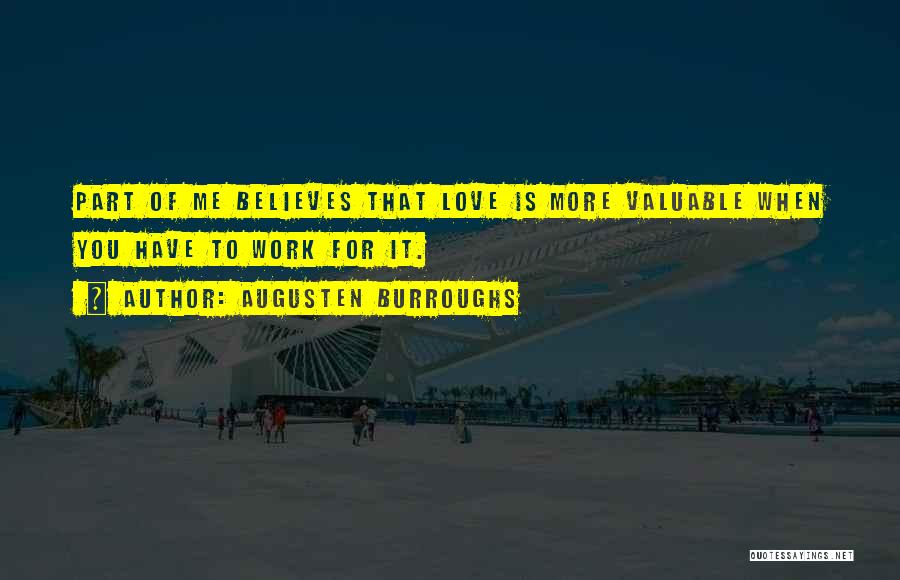 Augusten Burroughs Quotes: Part Of Me Believes That Love Is More Valuable When You Have To Work For It.