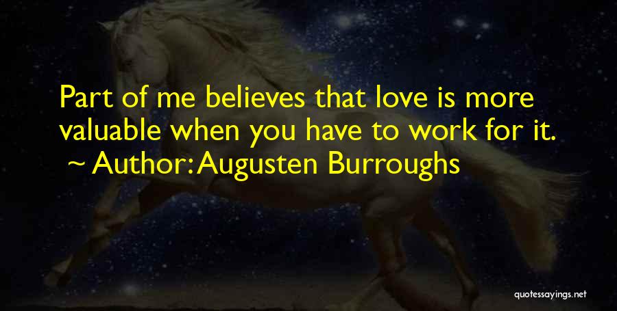 Augusten Burroughs Quotes: Part Of Me Believes That Love Is More Valuable When You Have To Work For It.