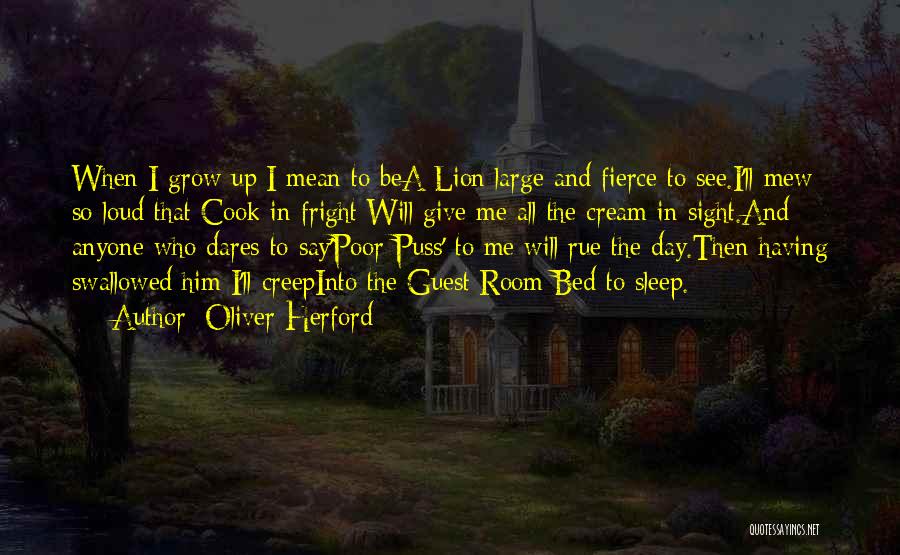Oliver Herford Quotes: When I Grow Up I Mean To Bea Lion Large And Fierce To See.i'll Mew So Loud That Cook In