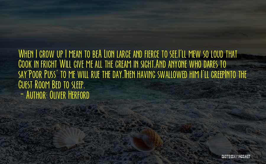 Oliver Herford Quotes: When I Grow Up I Mean To Bea Lion Large And Fierce To See.i'll Mew So Loud That Cook In