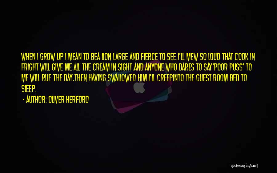 Oliver Herford Quotes: When I Grow Up I Mean To Bea Lion Large And Fierce To See.i'll Mew So Loud That Cook In