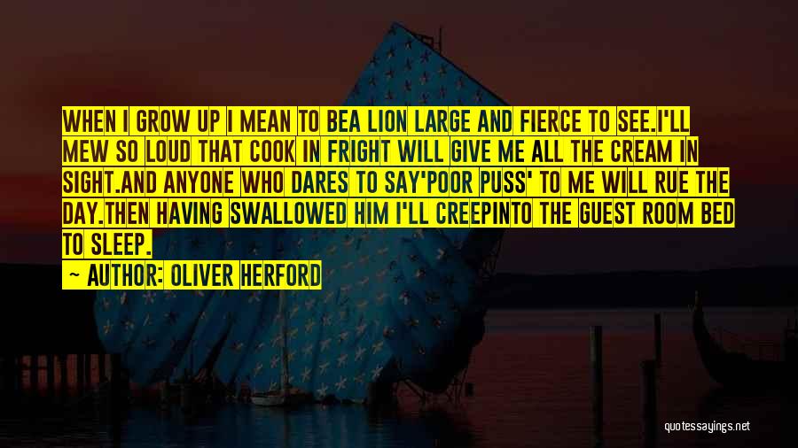 Oliver Herford Quotes: When I Grow Up I Mean To Bea Lion Large And Fierce To See.i'll Mew So Loud That Cook In