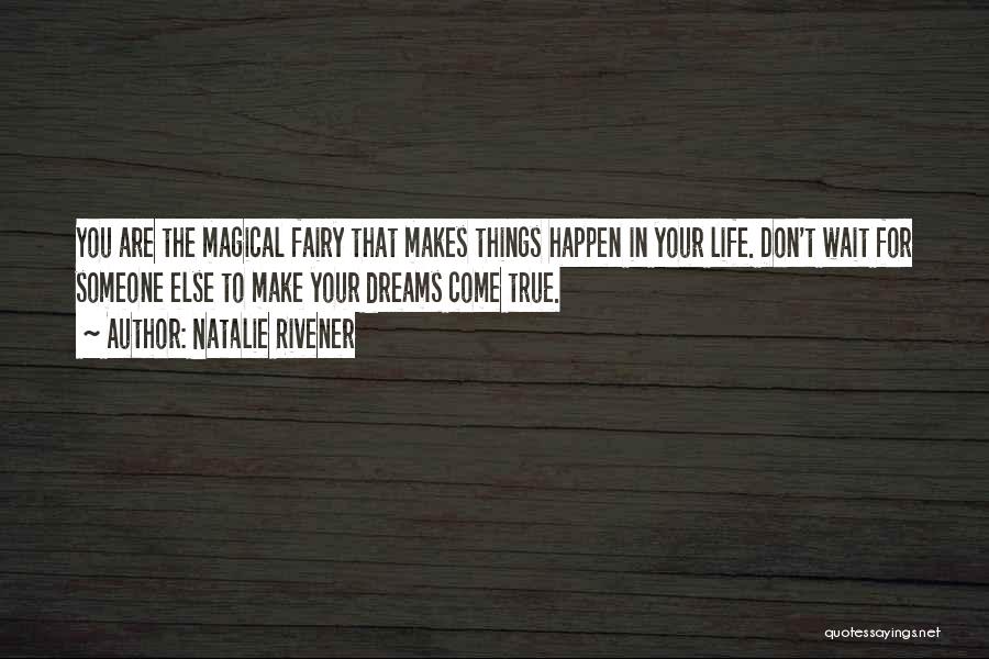 Natalie Rivener Quotes: You Are The Magical Fairy That Makes Things Happen In Your Life. Don't Wait For Someone Else To Make Your