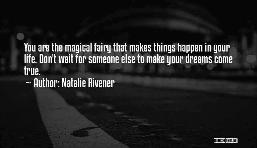 Natalie Rivener Quotes: You Are The Magical Fairy That Makes Things Happen In Your Life. Don't Wait For Someone Else To Make Your