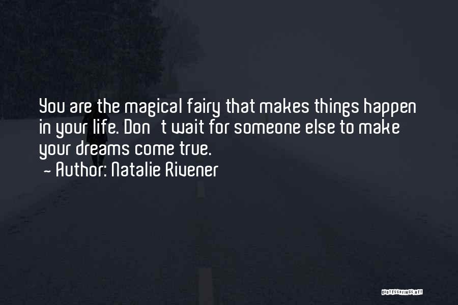Natalie Rivener Quotes: You Are The Magical Fairy That Makes Things Happen In Your Life. Don't Wait For Someone Else To Make Your
