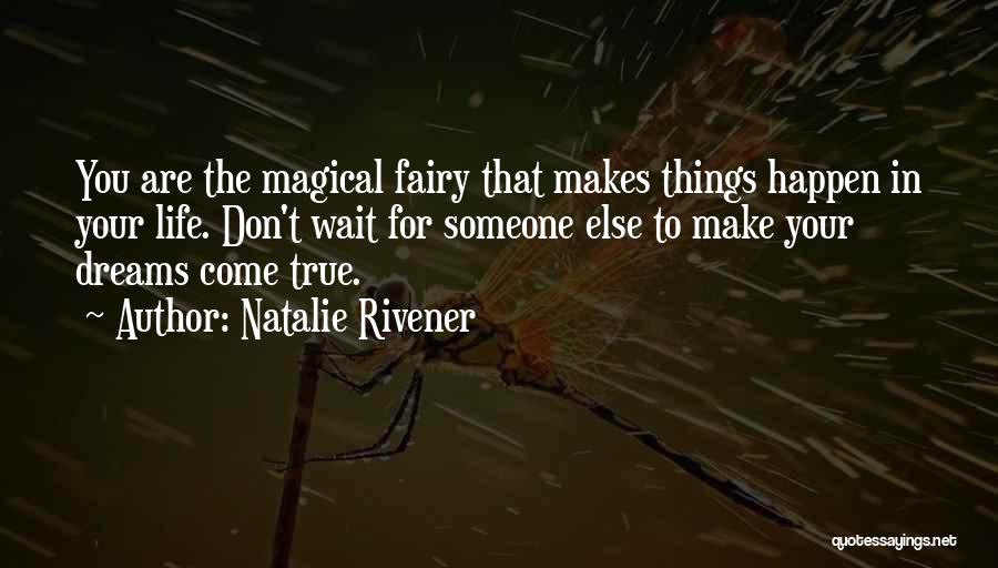 Natalie Rivener Quotes: You Are The Magical Fairy That Makes Things Happen In Your Life. Don't Wait For Someone Else To Make Your