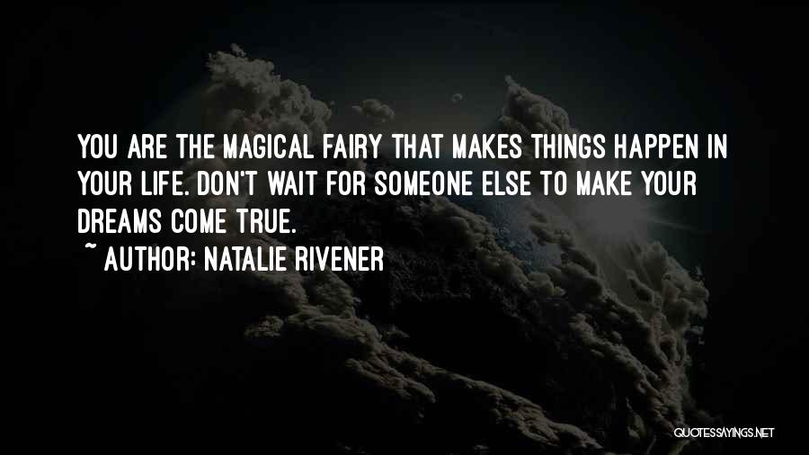 Natalie Rivener Quotes: You Are The Magical Fairy That Makes Things Happen In Your Life. Don't Wait For Someone Else To Make Your