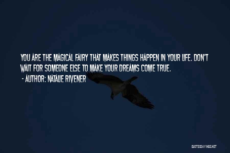 Natalie Rivener Quotes: You Are The Magical Fairy That Makes Things Happen In Your Life. Don't Wait For Someone Else To Make Your