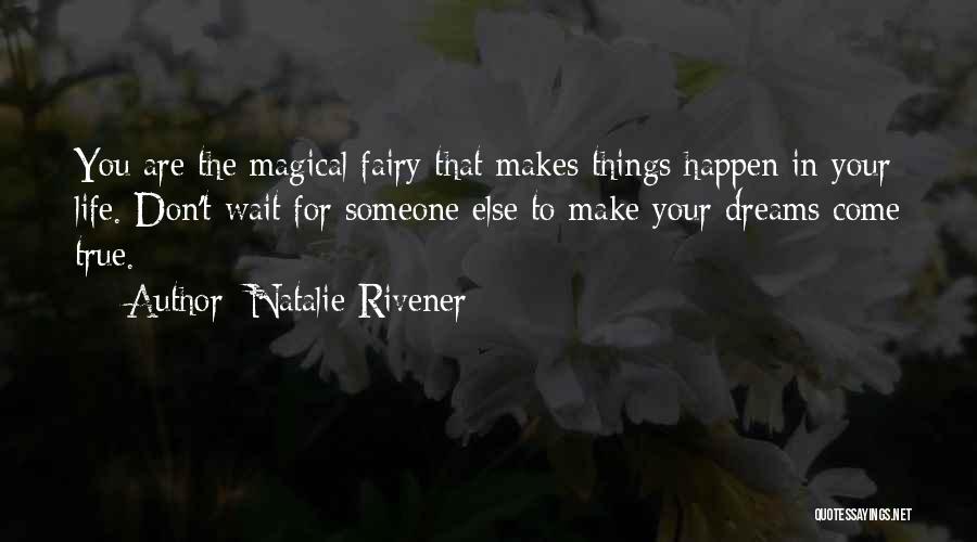 Natalie Rivener Quotes: You Are The Magical Fairy That Makes Things Happen In Your Life. Don't Wait For Someone Else To Make Your