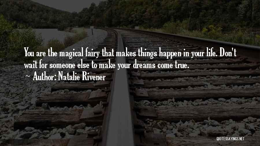 Natalie Rivener Quotes: You Are The Magical Fairy That Makes Things Happen In Your Life. Don't Wait For Someone Else To Make Your