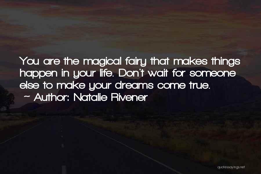 Natalie Rivener Quotes: You Are The Magical Fairy That Makes Things Happen In Your Life. Don't Wait For Someone Else To Make Your