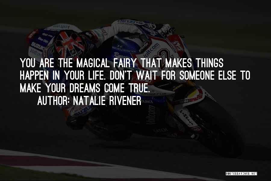Natalie Rivener Quotes: You Are The Magical Fairy That Makes Things Happen In Your Life. Don't Wait For Someone Else To Make Your