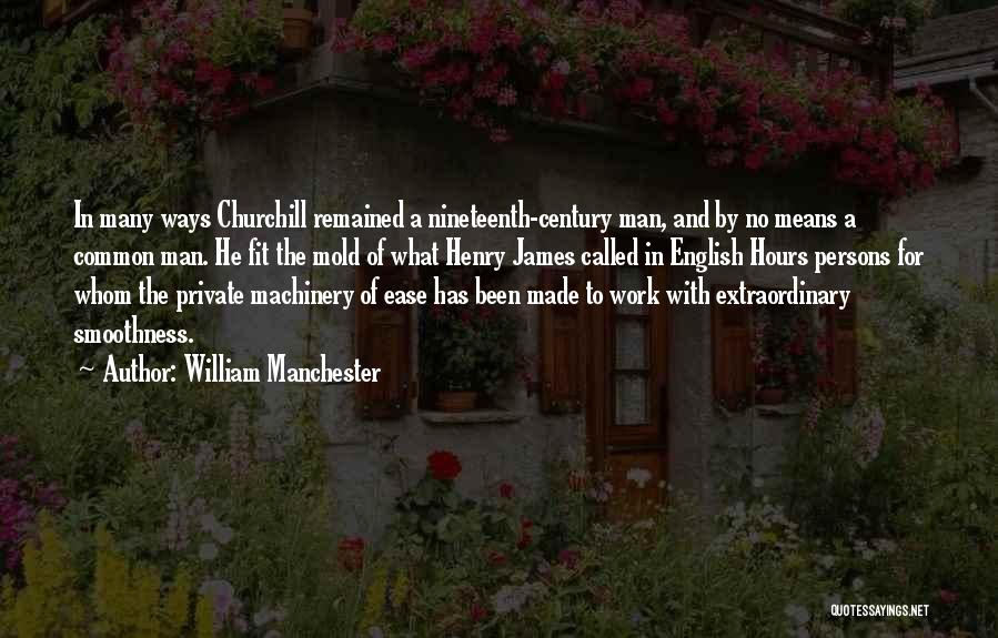 William Manchester Quotes: In Many Ways Churchill Remained A Nineteenth-century Man, And By No Means A Common Man. He Fit The Mold Of