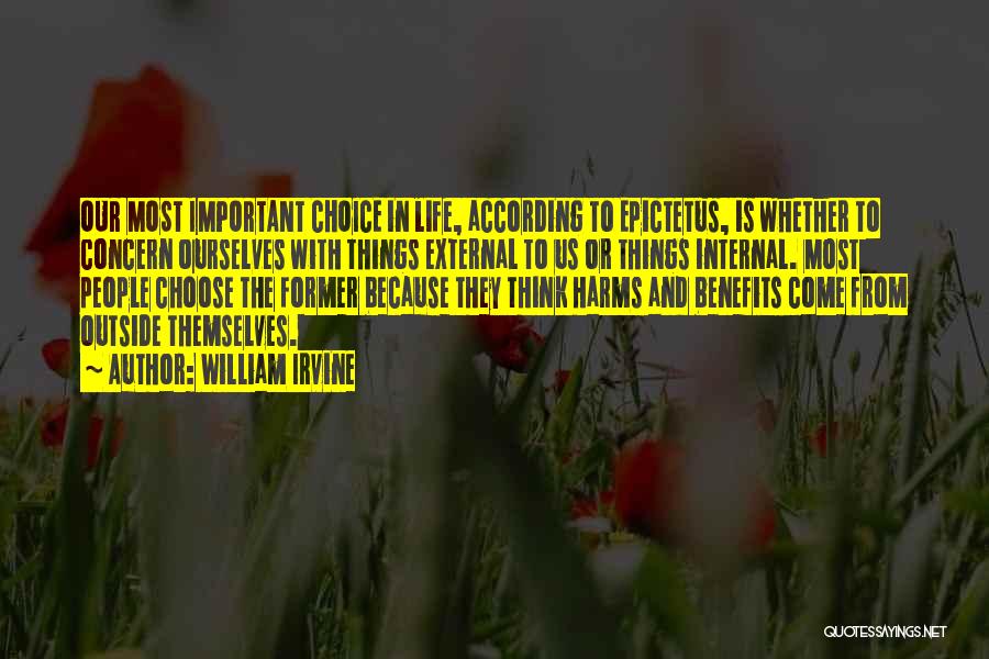 William Irvine Quotes: Our Most Important Choice In Life, According To Epictetus, Is Whether To Concern Ourselves With Things External To Us Or