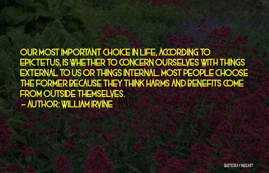 William Irvine Quotes: Our Most Important Choice In Life, According To Epictetus, Is Whether To Concern Ourselves With Things External To Us Or