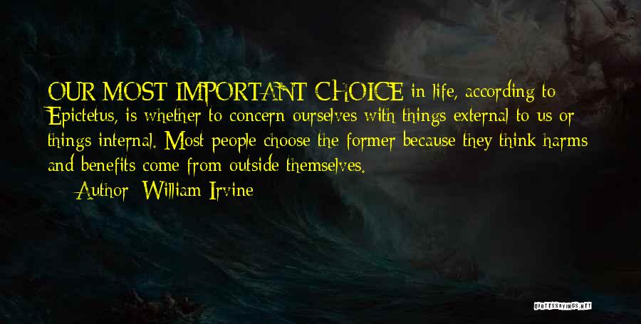 William Irvine Quotes: Our Most Important Choice In Life, According To Epictetus, Is Whether To Concern Ourselves With Things External To Us Or