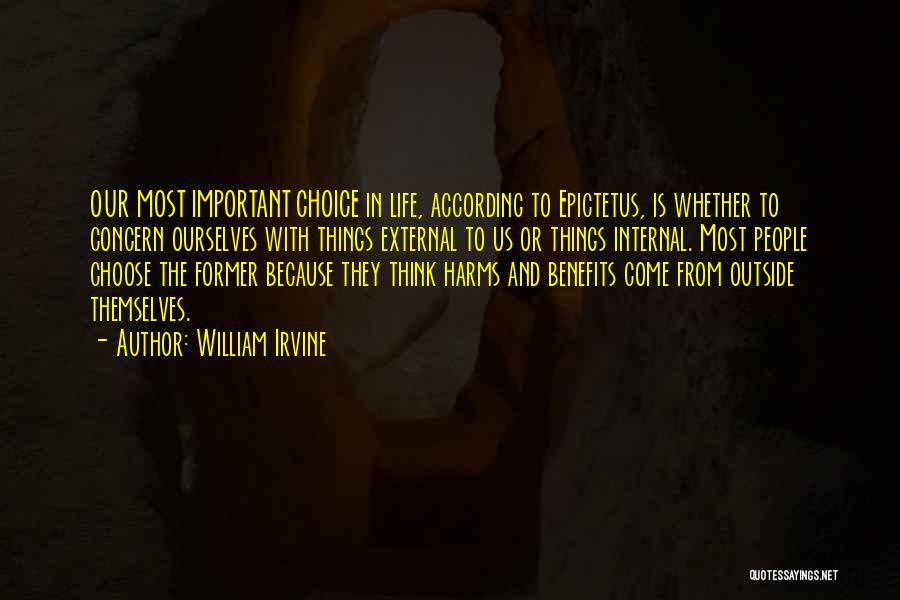 William Irvine Quotes: Our Most Important Choice In Life, According To Epictetus, Is Whether To Concern Ourselves With Things External To Us Or