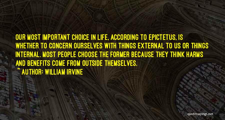 William Irvine Quotes: Our Most Important Choice In Life, According To Epictetus, Is Whether To Concern Ourselves With Things External To Us Or
