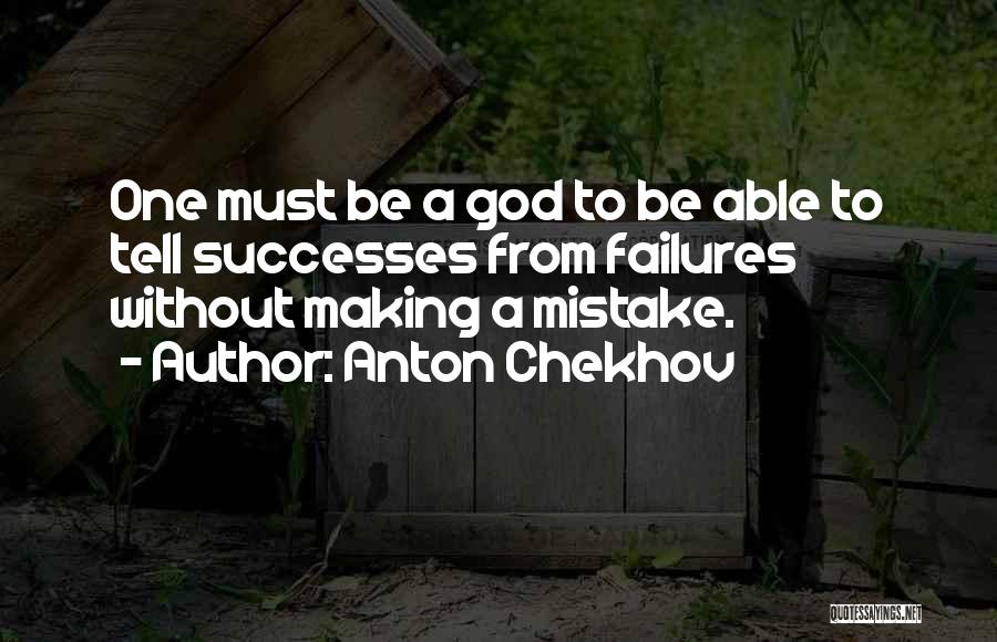 Anton Chekhov Quotes: One Must Be A God To Be Able To Tell Successes From Failures Without Making A Mistake.