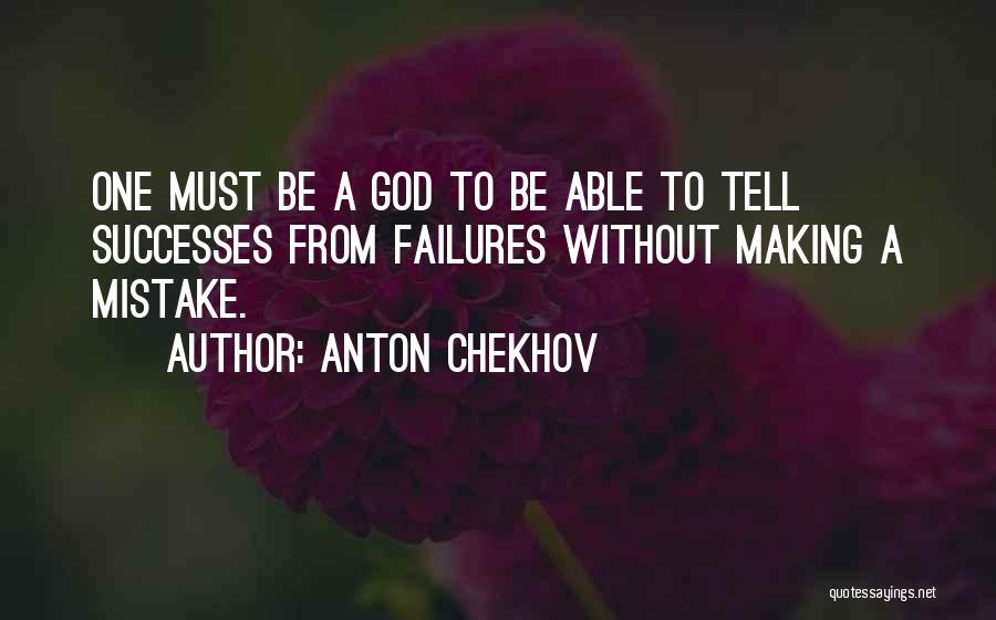 Anton Chekhov Quotes: One Must Be A God To Be Able To Tell Successes From Failures Without Making A Mistake.