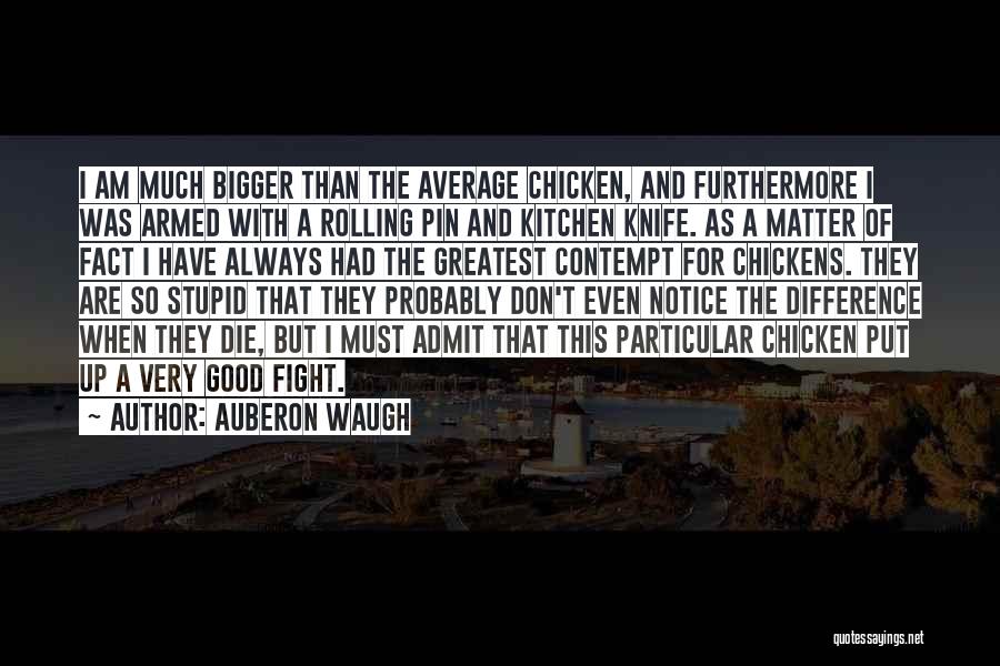 Auberon Waugh Quotes: I Am Much Bigger Than The Average Chicken, And Furthermore I Was Armed With A Rolling Pin And Kitchen Knife.