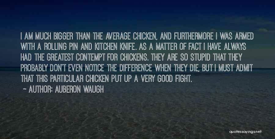 Auberon Waugh Quotes: I Am Much Bigger Than The Average Chicken, And Furthermore I Was Armed With A Rolling Pin And Kitchen Knife.