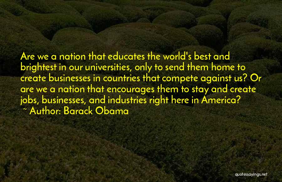 Barack Obama Quotes: Are We A Nation That Educates The World's Best And Brightest In Our Universities, Only To Send Them Home To