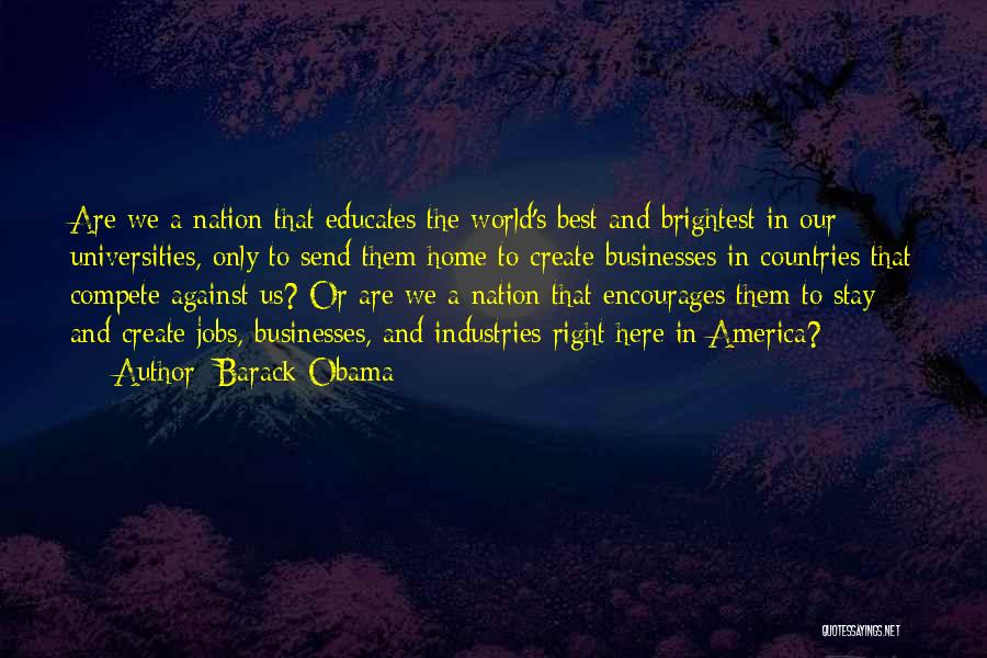 Barack Obama Quotes: Are We A Nation That Educates The World's Best And Brightest In Our Universities, Only To Send Them Home To