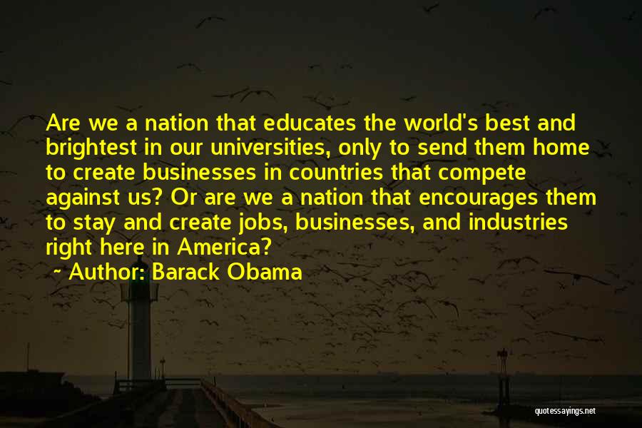 Barack Obama Quotes: Are We A Nation That Educates The World's Best And Brightest In Our Universities, Only To Send Them Home To