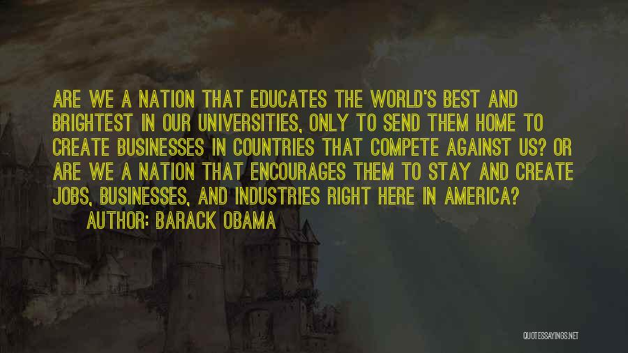 Barack Obama Quotes: Are We A Nation That Educates The World's Best And Brightest In Our Universities, Only To Send Them Home To