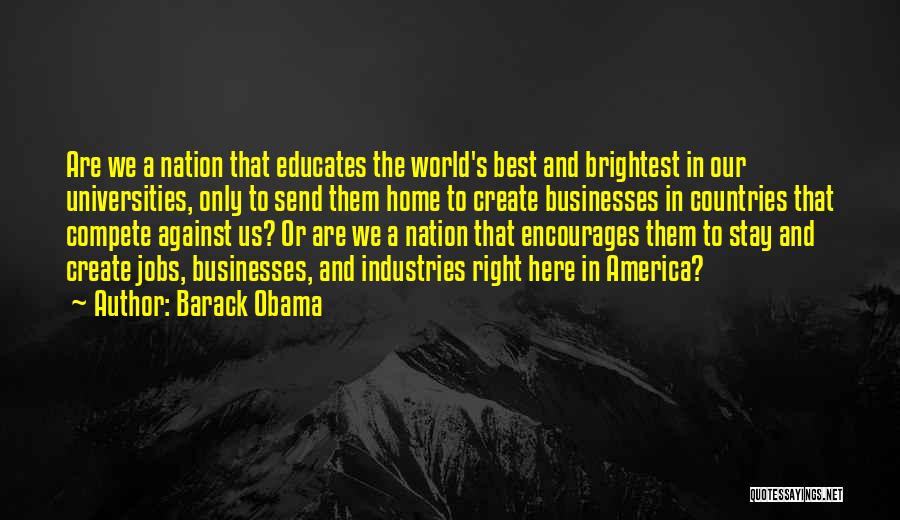 Barack Obama Quotes: Are We A Nation That Educates The World's Best And Brightest In Our Universities, Only To Send Them Home To