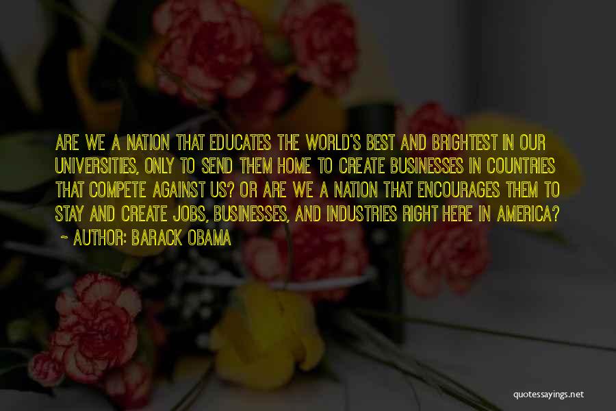 Barack Obama Quotes: Are We A Nation That Educates The World's Best And Brightest In Our Universities, Only To Send Them Home To