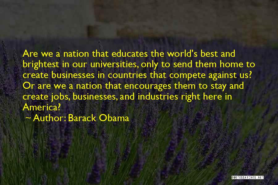 Barack Obama Quotes: Are We A Nation That Educates The World's Best And Brightest In Our Universities, Only To Send Them Home To